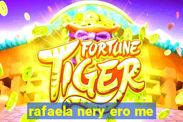 rafaela nery ero me